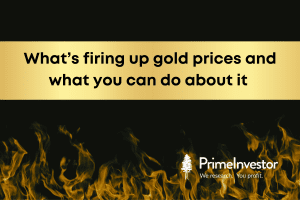 Whats firing up gold prices and what you can do about it.